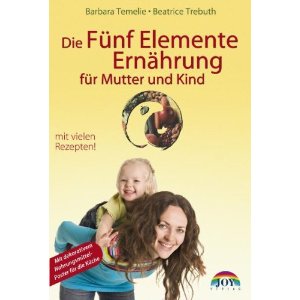 Die Fünf Elemente Ernährung für Mutter und Kind: Umfassende Ernährungsempfehlungen für Kinder, werdende Mütter und Eltern. Mit neuen Anregungen aus der fernöstlichen Psychologie